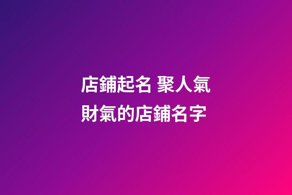 店鋪起名 聚人氣財氣的店鋪名字-第1張-店鋪起名-玄機派